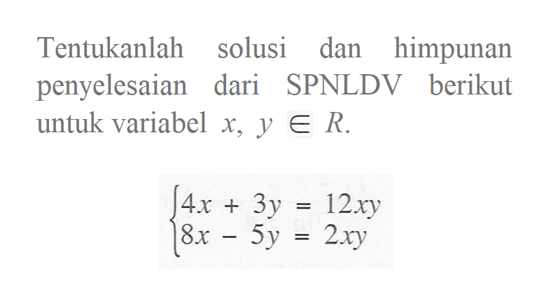 Tentukanlah solusi dan himpunan penyelesaian dari SPNLDV berikut untuk variabel x, y e R. 4x + 3y = 12xy 8x - 5y = 2xy