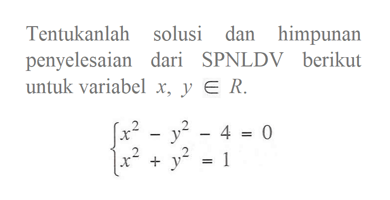 Tentukanlah solusi dan himpunan penyelesaian dari SPNLDV berikut untuk variabel x, y e R. x^2 - y^2 - 4 = 0 x^2 + y^2 = 1