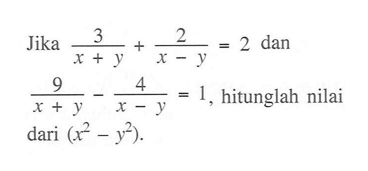 Jika 3/(x+y)+2/(x-y)=2 dan 9/(x+y)-4/(x-y)=1, hitunglah nilai dari (x^2-y^2).