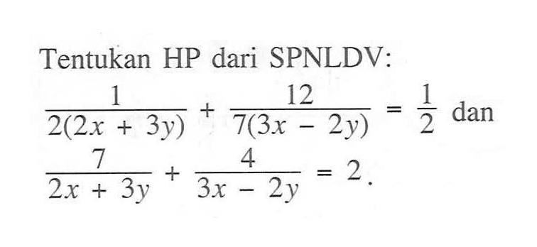 Tentukan HP dari SPNLDV: 1/2(2x+3y)+12/7(3x-2y)=1/2 dan 7/(2x+3y)+4/(3x-2y)=2.