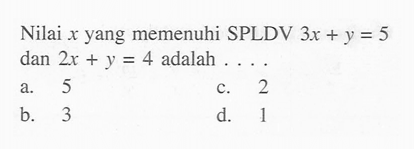 Nilai x yang memenuhi SPLDV 3x + y = 5 dan 2x + y = 4 adalah...