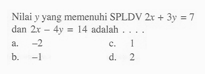 Nilai y yang memenuhi SPLDV 2x + 3y = 7 dan 2x - 4y = 14 adalah ...