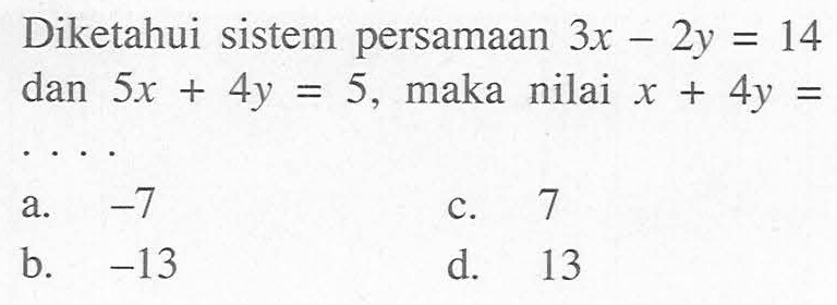 Diketahui sistem persamaan 3x - 2y = 14 dan 5x + 4y = 5, maka   nilai x + 4y = ...