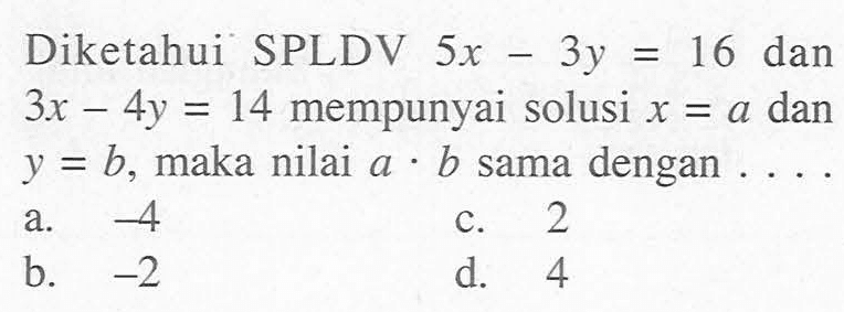 Diketahui SPLDV 5x - 3y =16 dan 3x - 4y = 14 mempunyai solusi x = a dan y = b, maka nilai a.b sama dengan