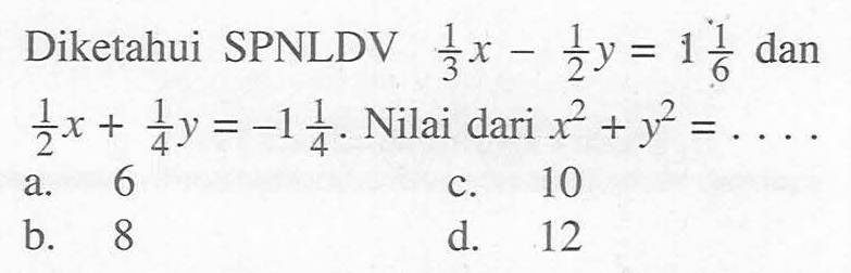 Diketahui SPNLDV 1/3 x - 1/2 y = 1 1/6 dan 1/2 x + 1/4 y = -1 1/4. Nilai dari x^2 + y^2 = ....