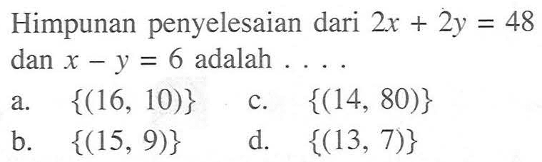 Himpunan penyelesaian dari 2x + 2y = 48 dan x - y = 6 adalah... a. {(16, 10)} c. {(14, 80)} b. {(15, 9)} d. {(13, 7)}