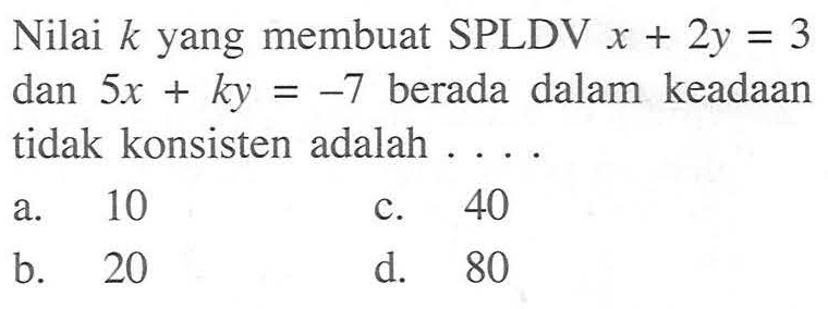 Nilai k yang membuat SPLDV x + 2y = 3 dan 5x + ky = -7 berada dalam keadaan tidak konsisten adalah...