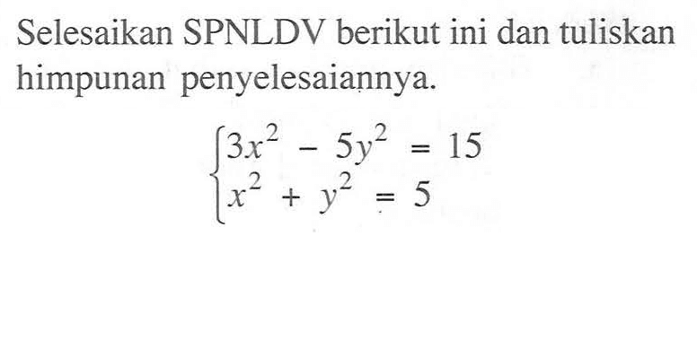 Selesaikan SPNLDV berikut ini dan tuliskan himpunan penyelesaiannya. 3x^2-5y^2=15 x^2+y^2=5