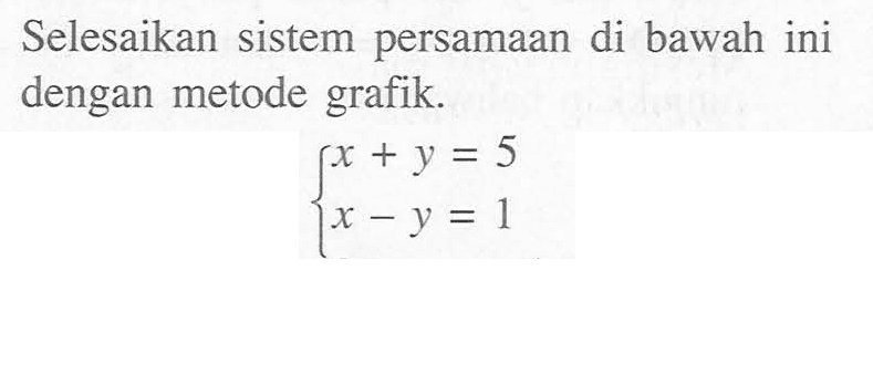 Selesaikan sistem persamaan di bawah ini dengan metode grafik. x + y = 5 x - y = 1