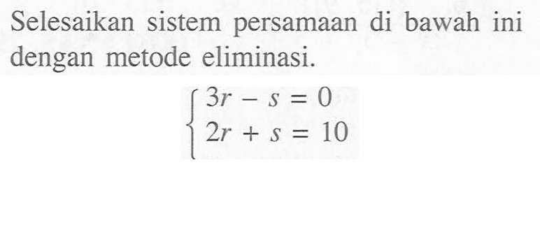 Selesaikan sistem persamaan di bawah ini dengan metode eliminasi. 3r - s = 0 2r + s = 0