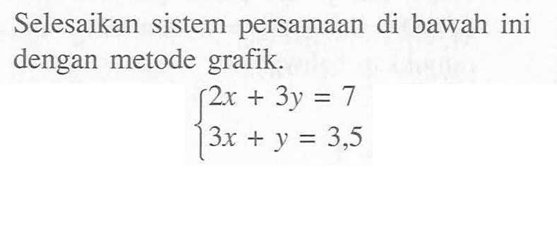 Selesaiakn sistem persamaan di bawah ini dengan metode grafik. 2x + 3y = 7 3x + y = 3,5