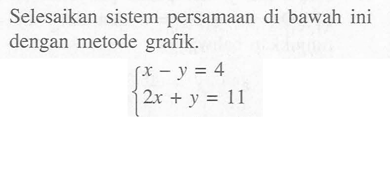 Selesaikan sistem persamaan di bawah ini dengan metode grafik X- y =4 2x + y = 11