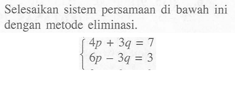 Selesaikan sistem persamaan di bawah ini dengan metode eliminasi. 4p + 3q = 7 6p - 3q = 3