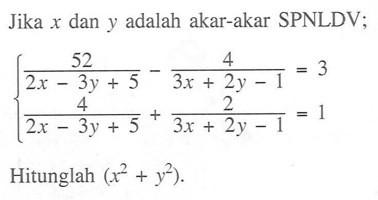 Jika x dan y adalah akar-akar SPNLDV; 52/(2x - 3y + 5) - 4/(3x + 2y - 1) = 3 4/(2x - 3y + 5) + 2/(3x + 2y - 1) = 1 Hitunglah (x^2 + y^2).