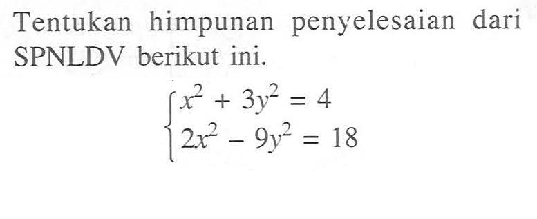 Tentukan himpunan penyelesaian dari SPNLDV berikut ini. x^2 + 3y2 = 4 2x^2 - 9y^2 = 18