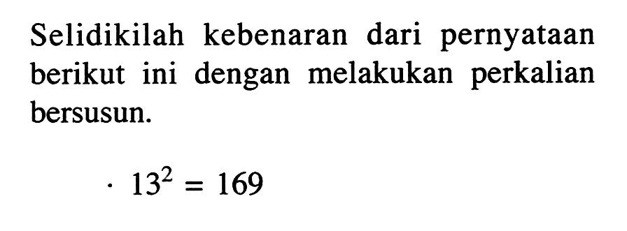 Selidikilah kebenaran dari pernyataan berikut ini dengan melakukan perkalian bersusun. 13^2 = 169