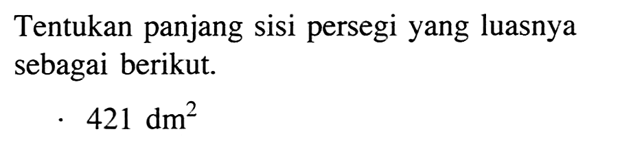 Tentukan panjang sisi persegi yang luasnya sebagai berikut. 421 dm^2