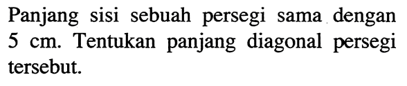 Panjang sisi sebuah persegi sama dengan 5 cm. Tentukan panjang diagonal persegi tersebut.