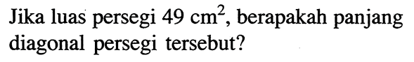 Jika luas persegi 49 cm^2, berapakah panjang diagonal persegi tersebut?