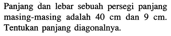 Panjang dan lebar sebuah persegi panjang masing-masing adalah 40 cm dan 9 cm. Tentukan panjang diagonalnya.