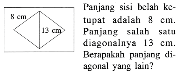 Panjang sisi belah ketupat adalah 8 cm. Panjang salah satu diagonalnya 13 cm. Berapakah panjang diagonal yang lain? 