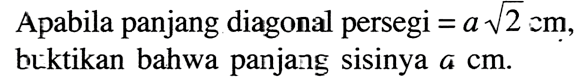 Apabila panjang diagonal persegi = a akar(2) cm, buktikan bahwa panjang sisinya a cm.