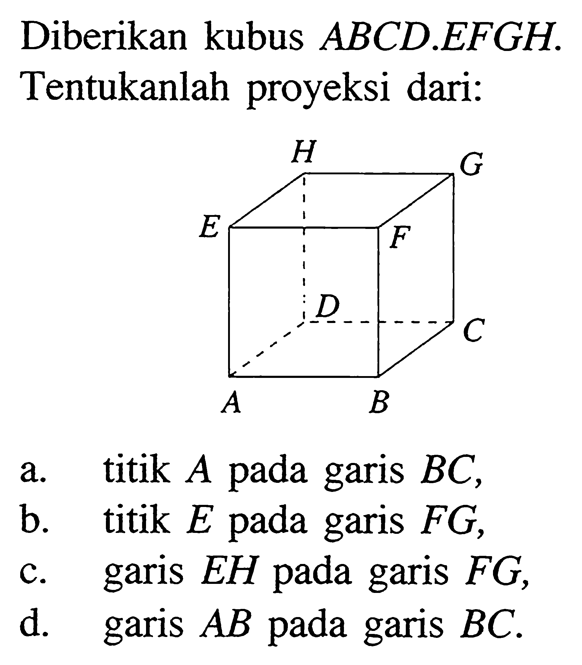 Diberikan kubus  ABCD . EFGH . Tentukanlah proyeksi dari:a. titik  A  pada garis  BC ,b. titik  E  pada garis  FG ,c. garis  E H  pada garis  FG ,d. garis  AB  pada garis  BC .