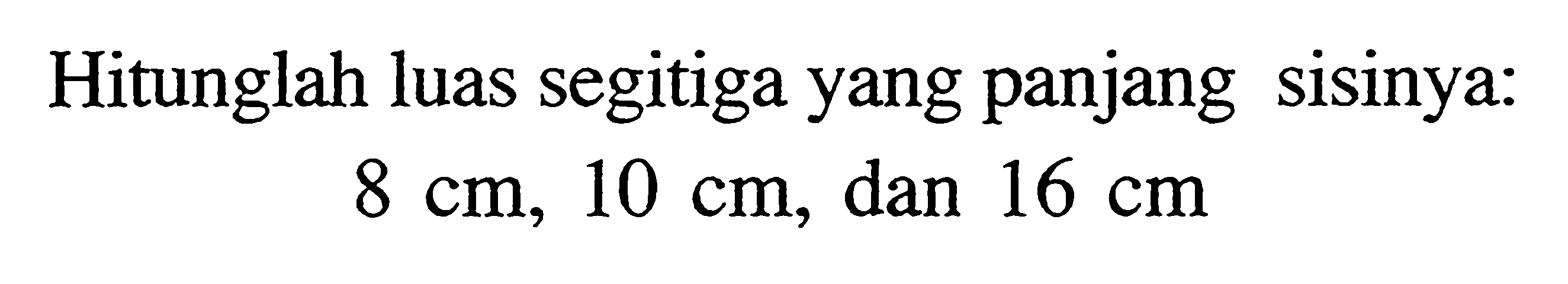 Hitunglah luas segitiga yang panjang sisinya: 8 cm, 10 cm, dan 16 cm 