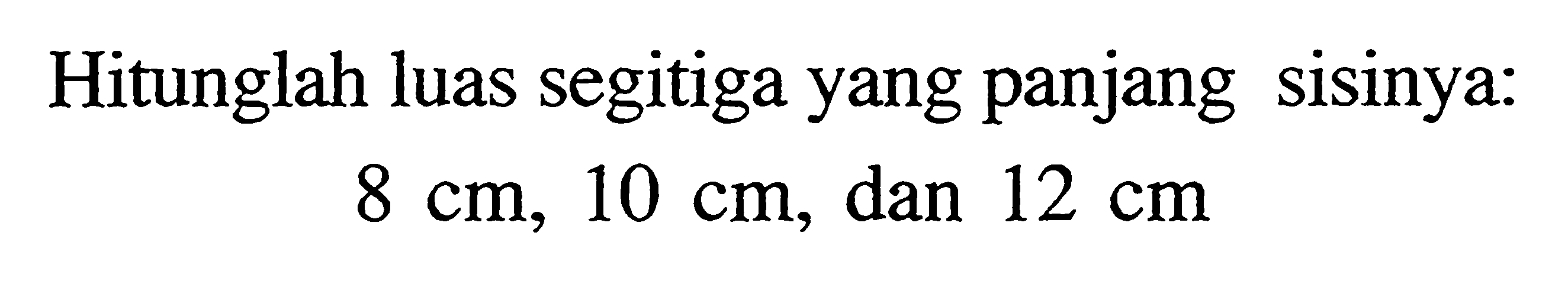 Hitunglah luas segitiga yang panjang sisinya: 8 cm, 10 cm , dan  12 cm 