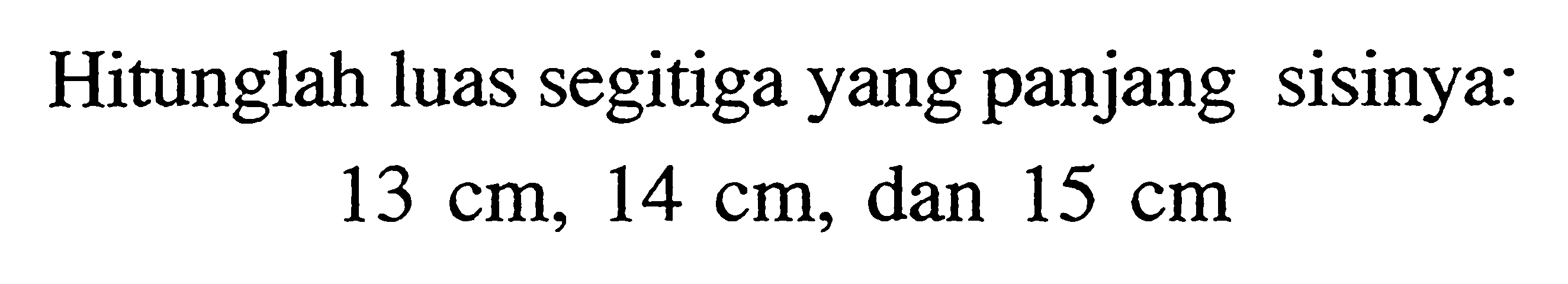 Hitunglah luas segitiga yang panjang sisinya: 13 cm, 14 cm, dan 15 cm