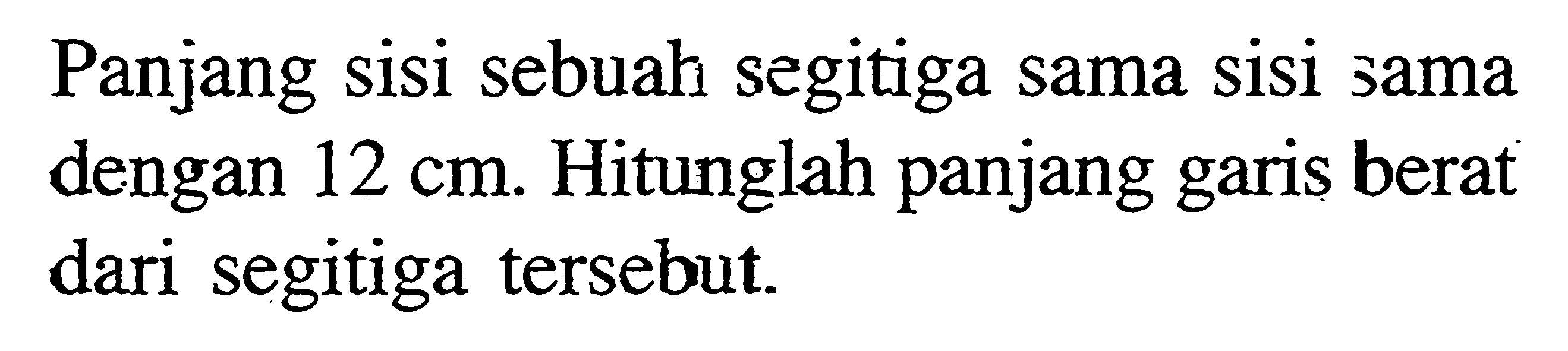 Panjang sisi sebuah segitiga sama sisi sama dengan 12 cm. Hitunglah panjang garis berat dari segitiga tersebut.