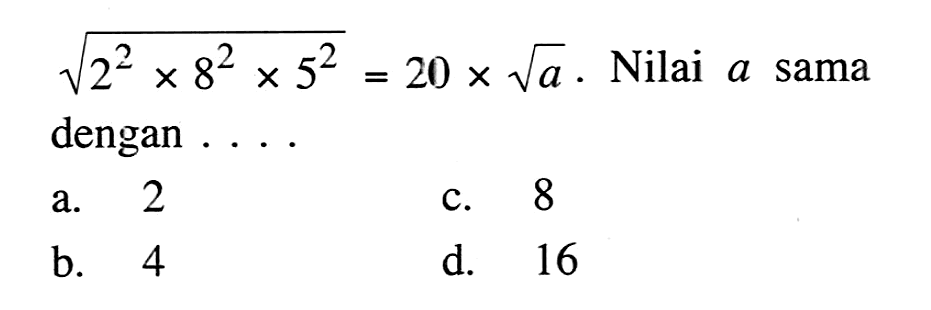 akar(2^2 x 8^2 x 5^2) = 20 x akar(a). Nilai a sama dengan ....