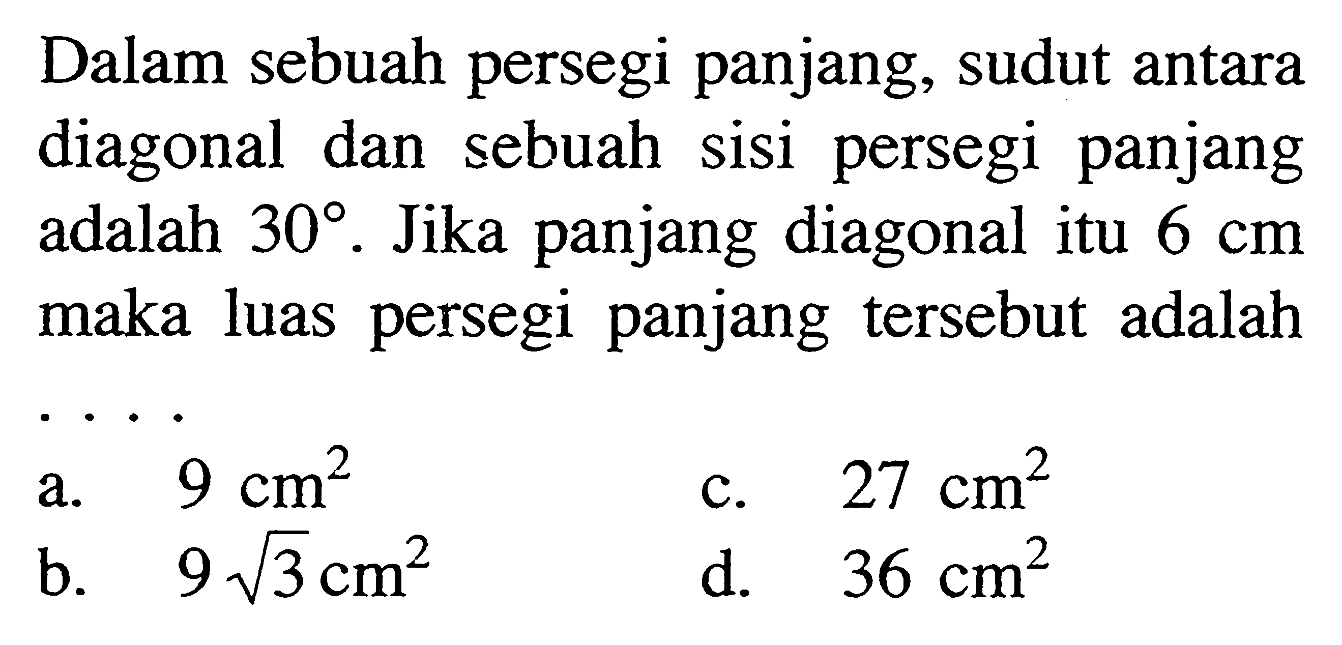 Dalam sebuah persegi panjang, sudut antara diagonal dan sebuah sisi persegi panjang adalah 30. Jika panjang diagonal itu 6 cm maka luas persegi panjang tersebut adalah .... 