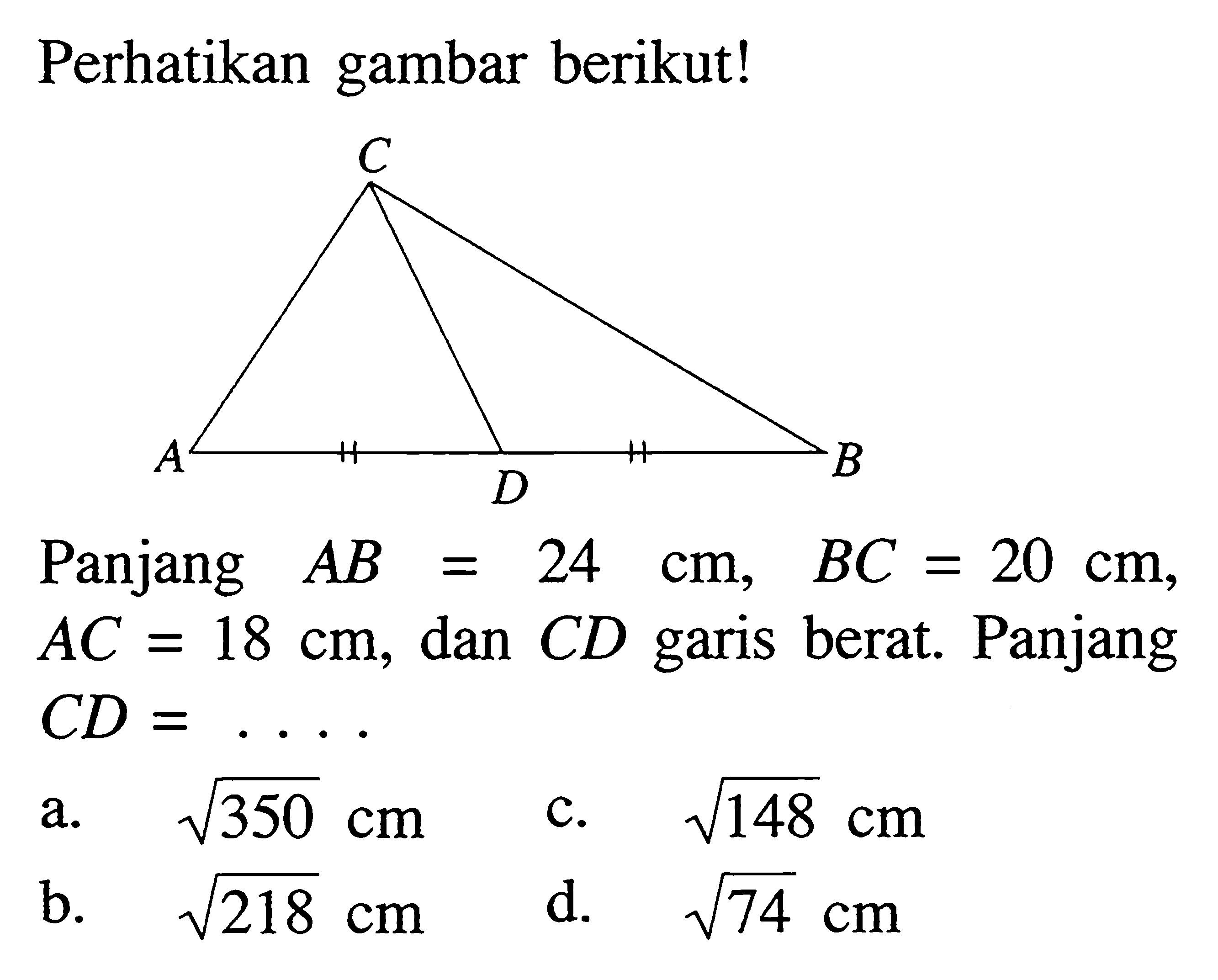 Perhatikan gambar berikut! Panjang  AB=24 cm, BC=20 cm ,  AC=18 cm , dan  CD garis berat. Panjang CD=... 