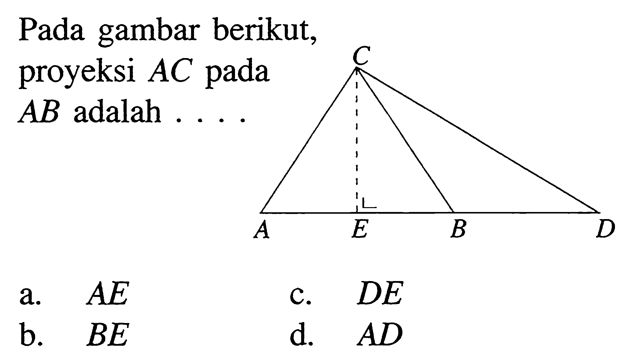 Pada gambar berikut, proyeksi AC pada AB adalah .... C A E B D a. AE c. DE b. BE d. AD