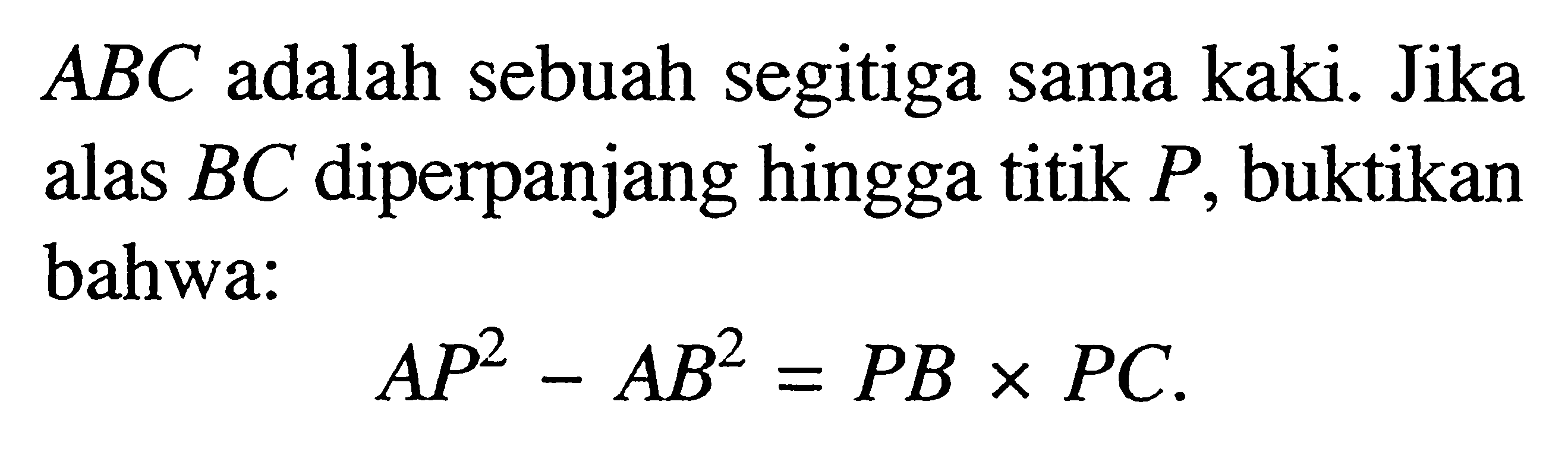  ABC adalah sebuah segitiga sama kaki. Jika alas  BC  diperpanjang hingga titik  P , buktikan bahwa:A P^2-AB^2=P B x P C  . 