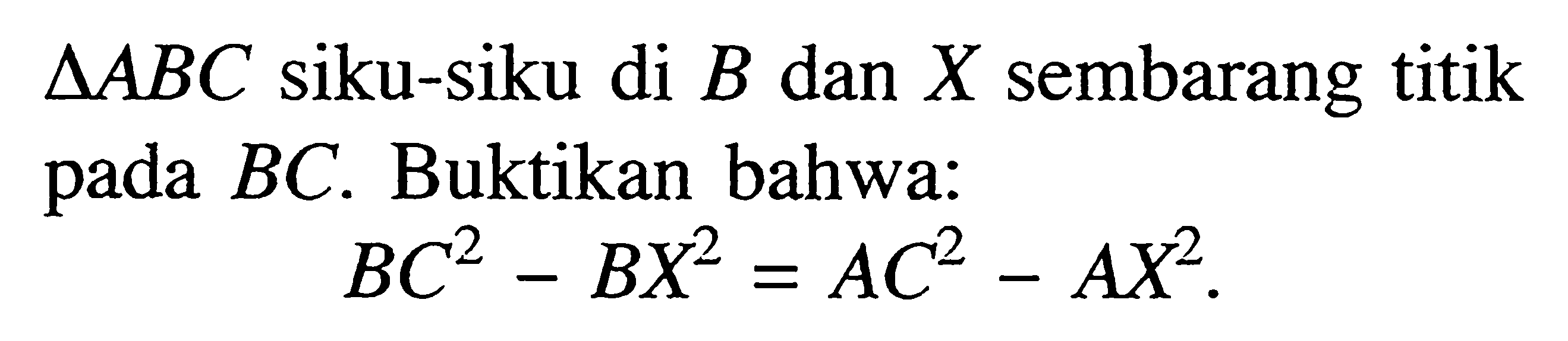 Segitiga ABC siku-siku di B dan X sembarang titik pada BC. Buktikan bahwa: BC^2-BX^2=AC^2-AX^2  . 