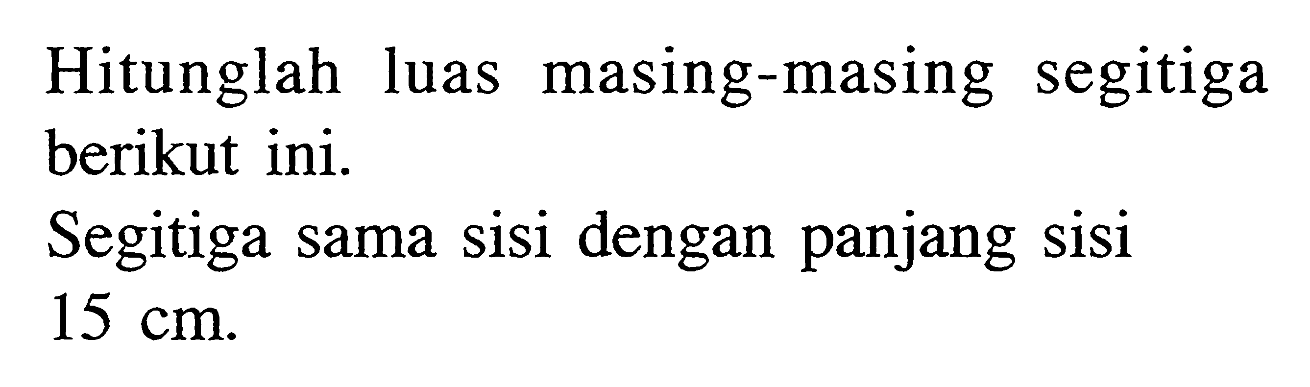 Hitunglah luas masing-masing segitiga berikut ini.Segitiga sama sisi dengan panjang sisi 15 cm .