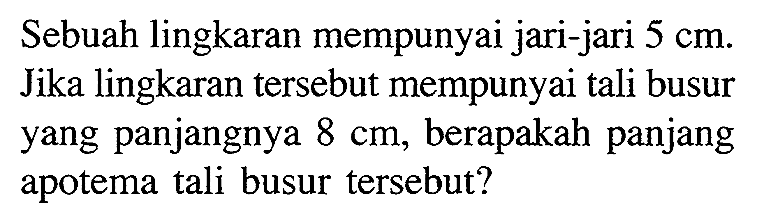 Sebuah lingkaran mempunyai jari-jari  5 cm. Jika lingkaran tersebut mempunyai tali busur yang panjangnya 8 cm, berapakah panjang apotema tali busur tersebut?