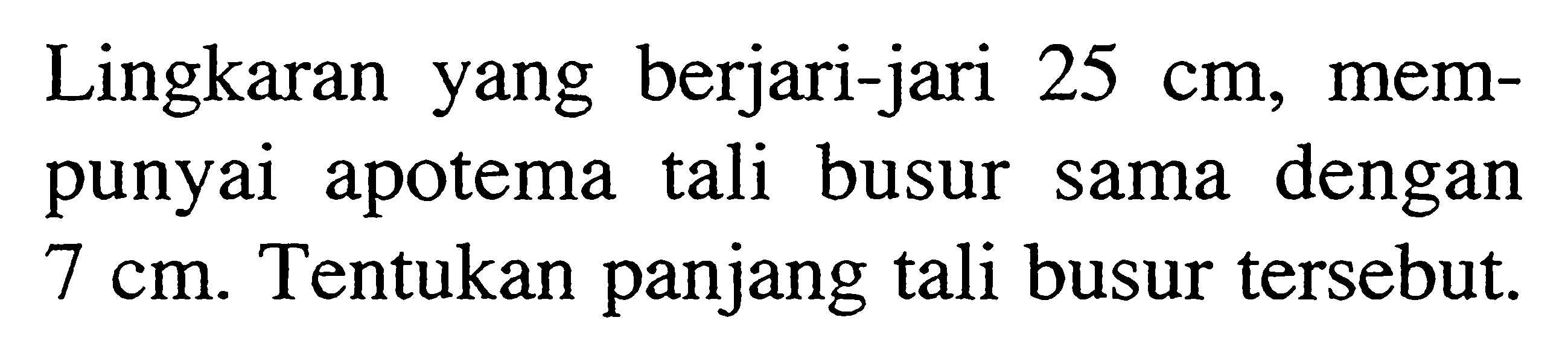 Lingkaran yang berjari-jari 25 cm, mempunyai apotema tali busur sama dengan 7 cm. Tentukan panjang tali busur tersebut.