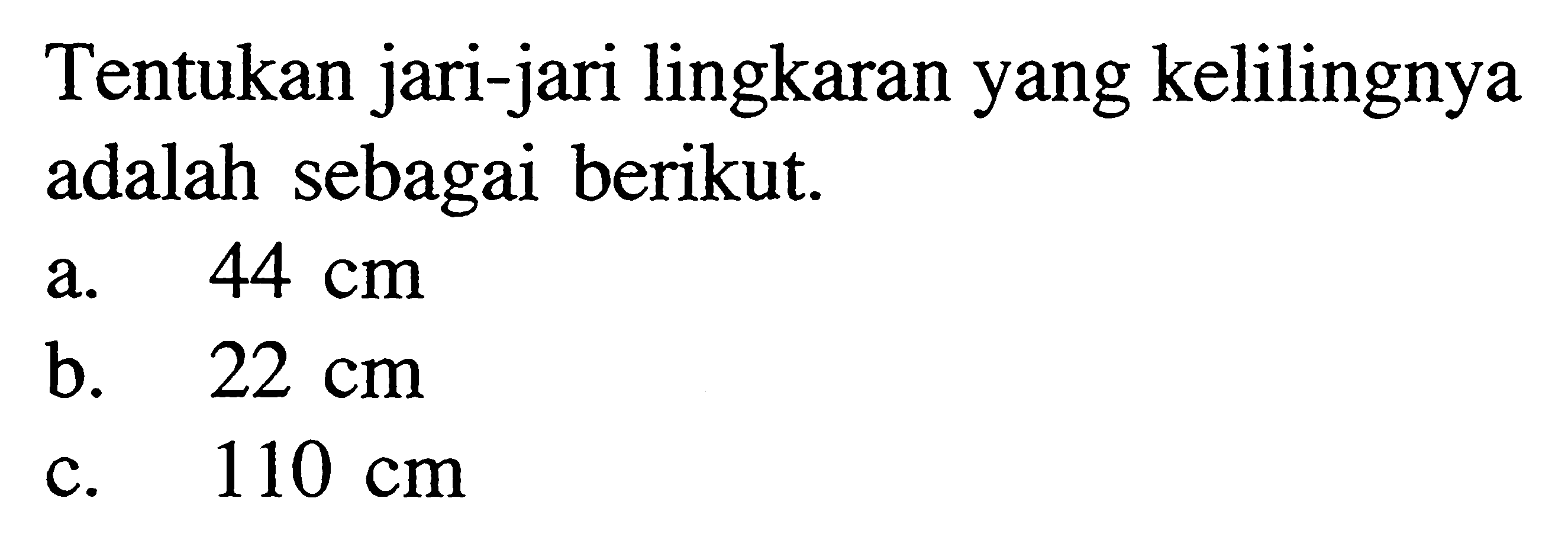 Tentukan jari-jari lingkaran yang kelilingnya adalah sebagai berikut.a.  44 cm b.  22 cm c.  110 cm 