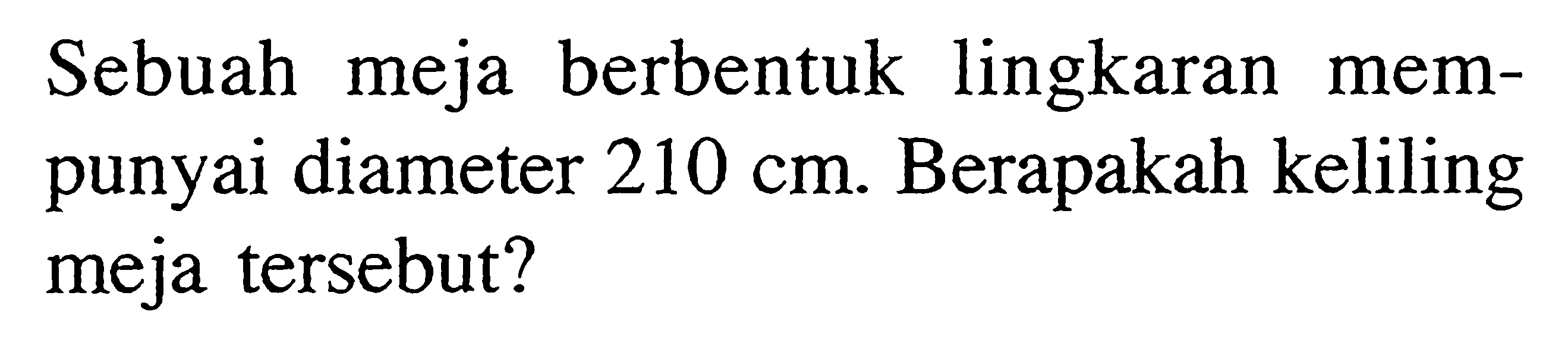 Sebuah meja berbentuk lingkaran mempunyai diameter 210 cm. Berapakah keliling meja tersebut?