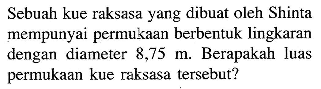 Sebuah kue raksasa yang dibuat oleh Shinta mempunyai permukaan berbentuk lingkaran dengan diameter 8,75 m. Berapakah luas permukaan kue raksasa tersebut? 