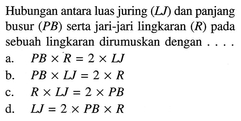 Hubungan antara luas juring (LJ) dan panjang busur (PB) serta jari-jari lingkaran (R) pada sebuah lingkaran dirumuskan dengan ...