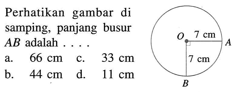 Perhatikan gambar di samping, panjang busur AB adalah  .... O 7 cm A 7 cm Ba. 66 cm c. 33 cmb.  44 cm  d. 11 cm