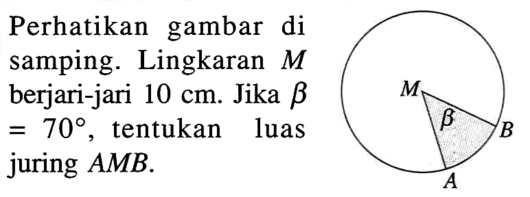 Perhatikan gambar di samping. Lingkaran  M  berjari-jari  10 cm . Jika  b =70 , tentukan luas juring  AMB .