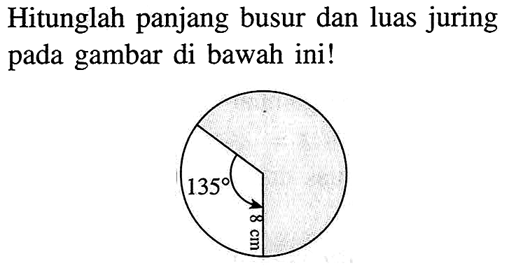 Hitunglah panjang busur dan luas juring pada gambar di bawah ini! 135 8 cm