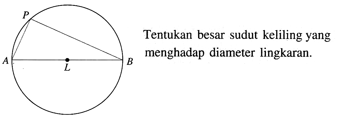 Tentukan besar sudut keliling yang menghadap diameter lingkaran. P A L B