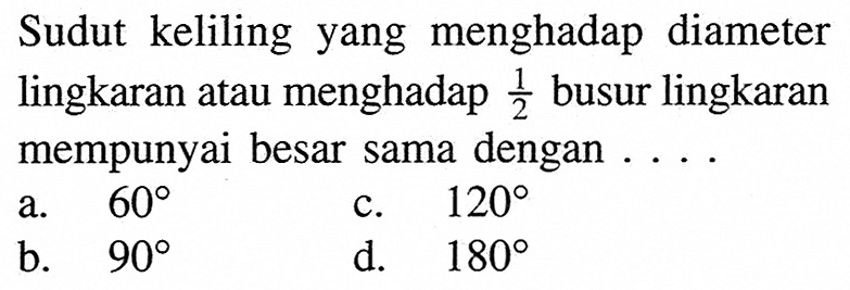 Sudut keliling yang menghadap diameter lingkaran atau menghadap 1/2 busur lingkaran mempunyai besar sama dengan ....