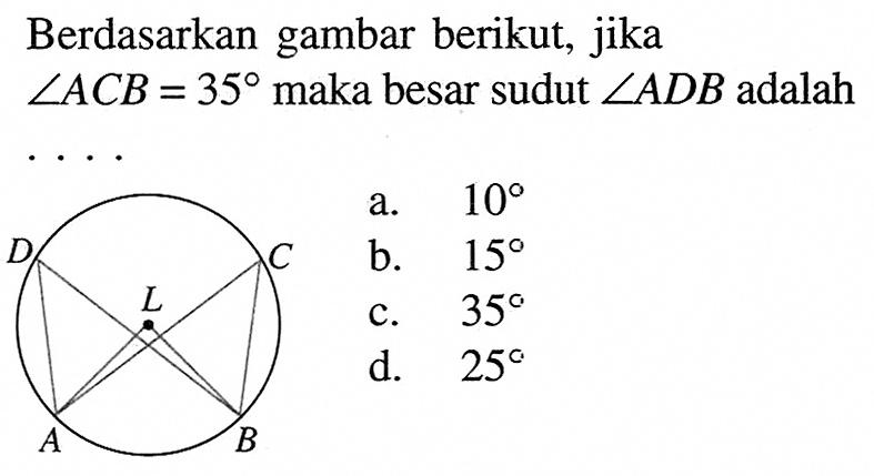 Berdasarkan gambar berikut, jika sudut ACB=35  maka besar sudut  sudut ADB  adalah ....D C L A B